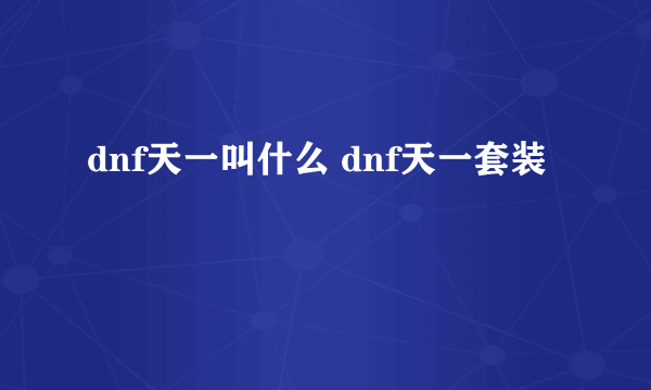 dnf天一叫什么 dnf天一套装