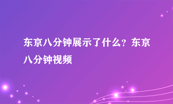 东京八分钟展示了什么？东京八分钟视频