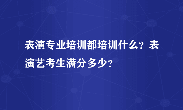 表演专业培训都培训什么？表演艺考生满分多少？