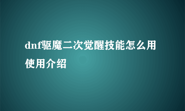 dnf驱魔二次觉醒技能怎么用 使用介绍