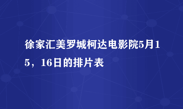 徐家汇美罗城柯达电影院5月15，16日的排片表