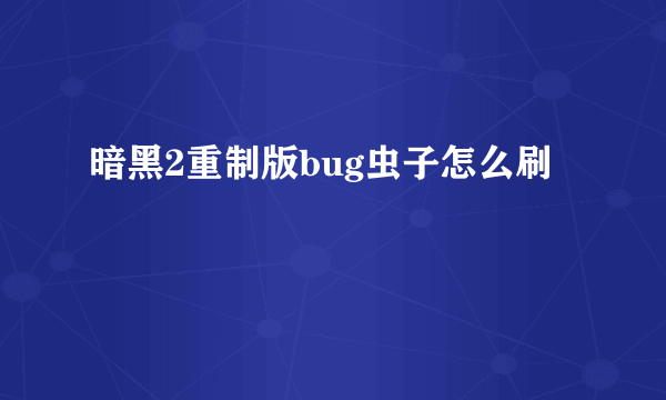 暗黑2重制版bug虫子怎么刷