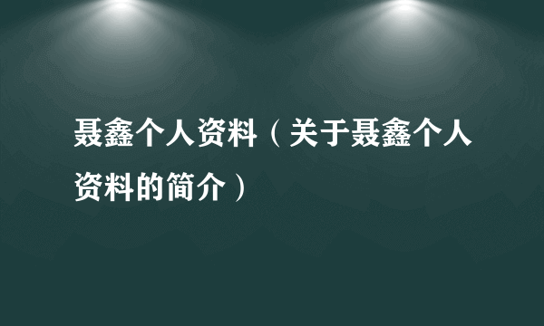 聂鑫个人资料（关于聂鑫个人资料的简介）