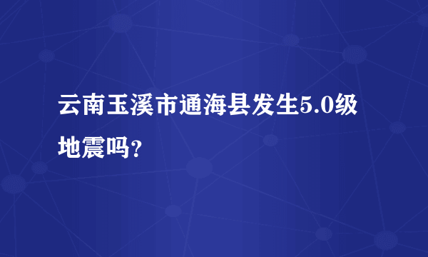 云南玉溪市通海县发生5.0级地震吗？