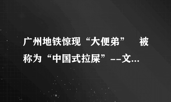 广州地铁惊现“大便弟” 被称为“中国式拉屎”--文化--飞外