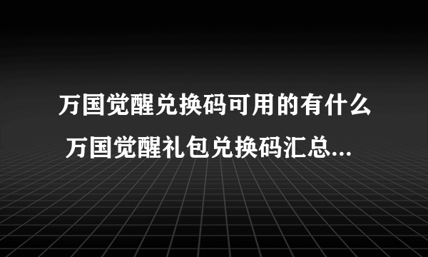 万国觉醒兑换码可用的有什么 万国觉醒礼包兑换码汇总2023