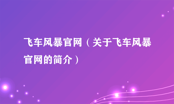 飞车风暴官网（关于飞车风暴官网的简介）