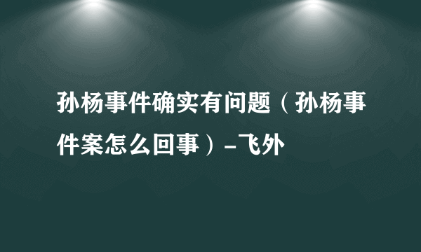 孙杨事件确实有问题（孙杨事件案怎么回事）-飞外