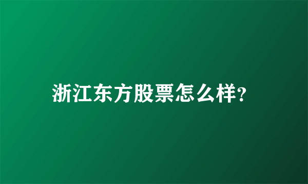 浙江东方股票怎么样？