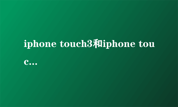 iphone touch3和iphone touch4的区别？