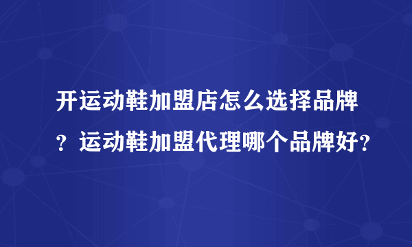 开运动鞋加盟店怎么选择品牌？运动鞋加盟代理哪个品牌好？