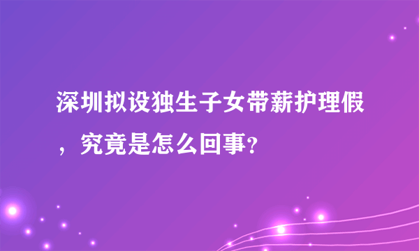 深圳拟设独生子女带薪护理假，究竟是怎么回事？