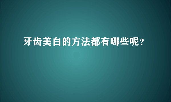 牙齿美白的方法都有哪些呢？