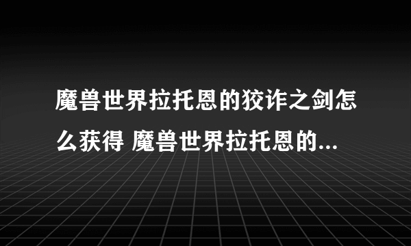 魔兽世界拉托恩的狡诈之剑怎么获得 魔兽世界拉托恩的狡诈之剑获得方法