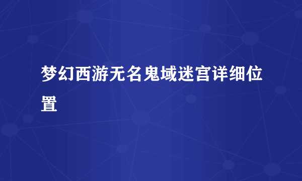 梦幻西游无名鬼域迷宫详细位置