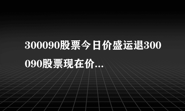 300090股票今日价盛运退300090股票现在价格多少-飞外网