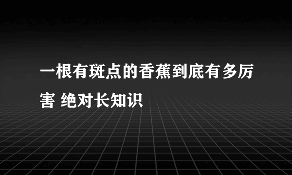 一根有斑点的香蕉到底有多厉害 绝对长知识