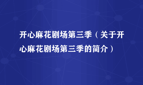 开心麻花剧场第三季（关于开心麻花剧场第三季的简介）