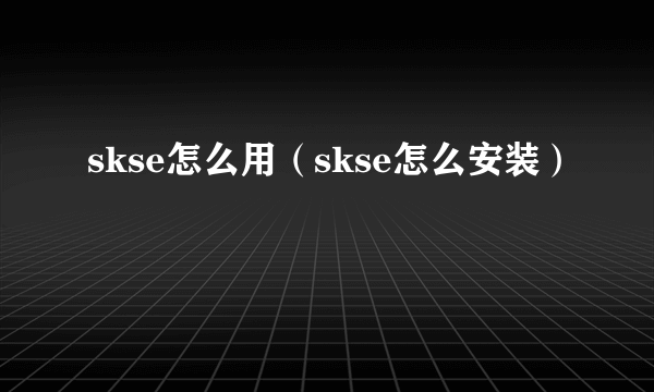 skse怎么用（skse怎么安装）