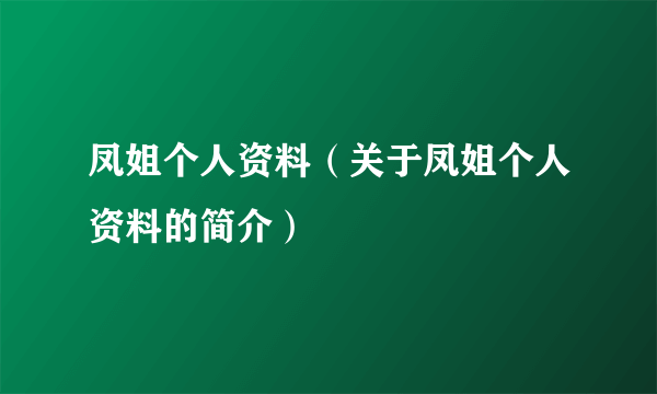 凤姐个人资料（关于凤姐个人资料的简介）