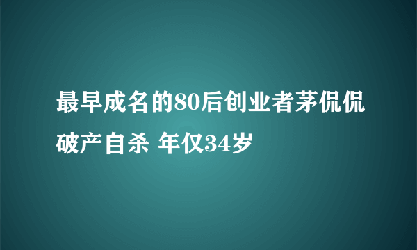 最早成名的80后创业者茅侃侃破产自杀 年仅34岁