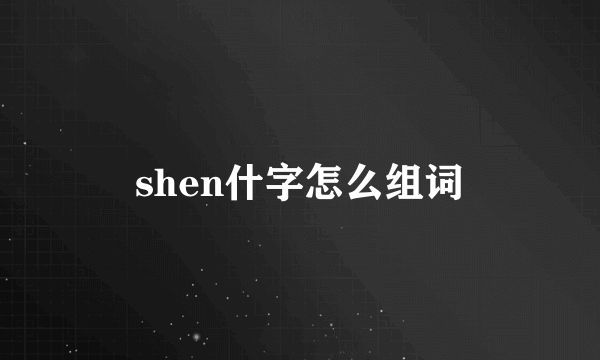 shen什字怎么组词