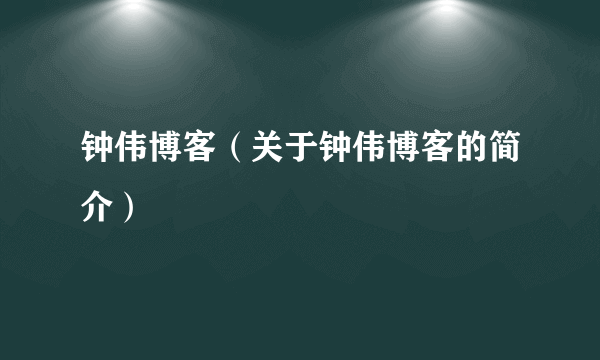 钟伟博客（关于钟伟博客的简介）