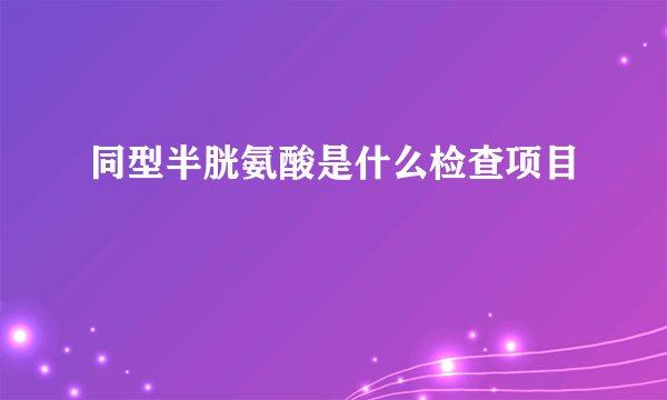 同型半胱氨酸是什么检查项目