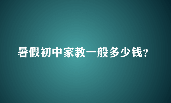 暑假初中家教一般多少钱？