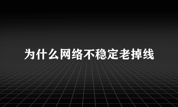 为什么网络不稳定老掉线