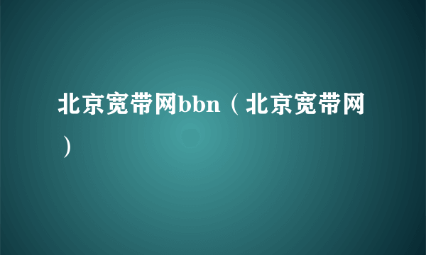 北京宽带网bbn（北京宽带网）