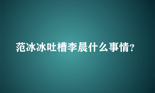 范冰冰吐槽李晨什么事情？