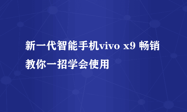 新一代智能手机vivo x9 畅销 教你一招学会使用