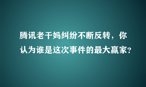 腾讯老干妈纠纷不断反转，你认为谁是这次事件的最大赢家？