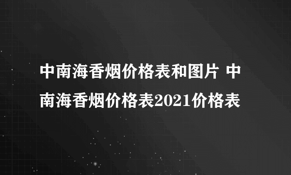 中南海香烟价格表和图片 中南海香烟价格表2021价格表