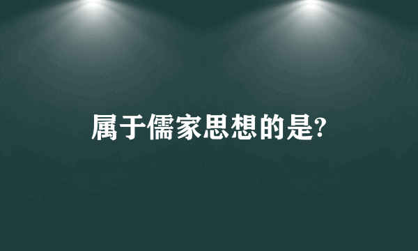 属于儒家思想的是?