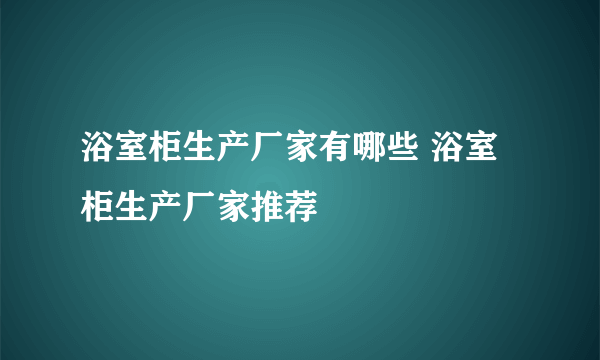 浴室柜生产厂家有哪些 浴室柜生产厂家推荐