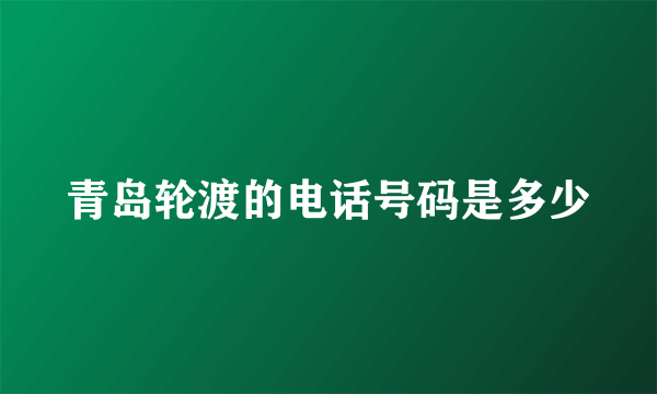 青岛轮渡的电话号码是多少