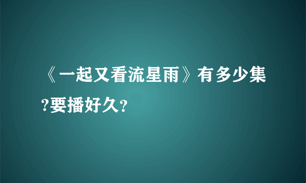 《一起又看流星雨》有多少集?要播好久？