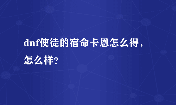 dnf使徒的宿命卡恩怎么得，怎么样？