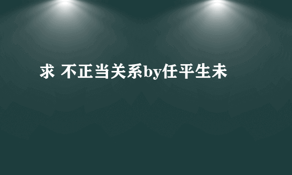 求 不正当关系by任平生未