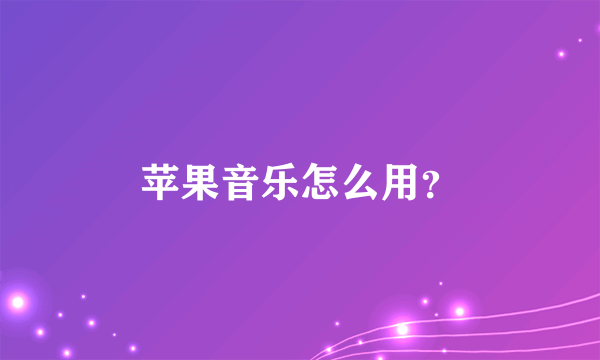 苹果音乐怎么用？