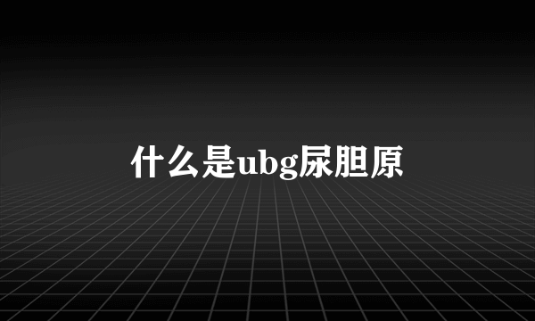 什么是ubg尿胆原