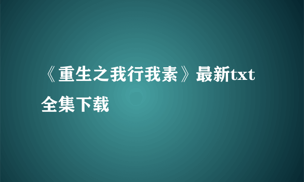 《重生之我行我素》最新txt全集下载