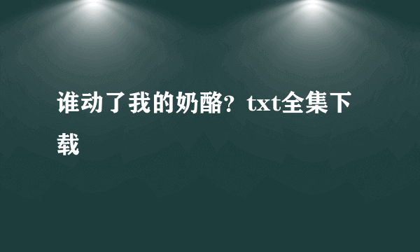 谁动了我的奶酪？txt全集下载