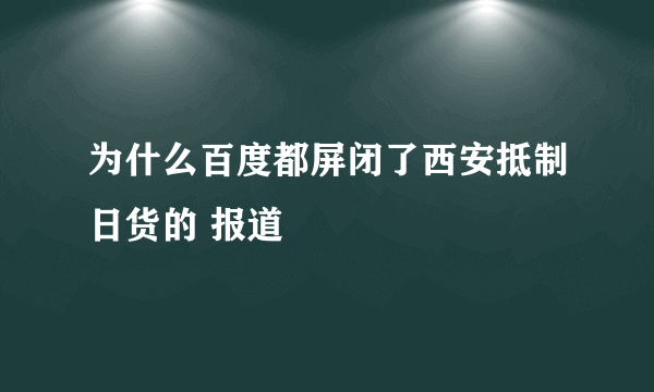 为什么百度都屏闭了西安抵制日货的 报道