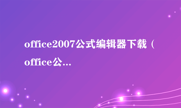 office2007公式编辑器下载（office公式编辑器3.0