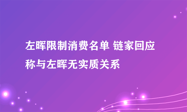 左晖限制消费名单 链家回应称与左晖无实质关系