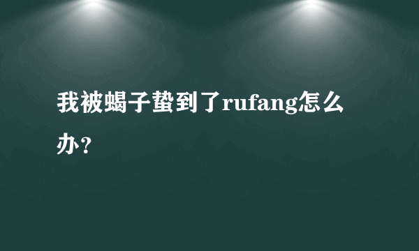 我被蝎子蛰到了rufang怎么办？