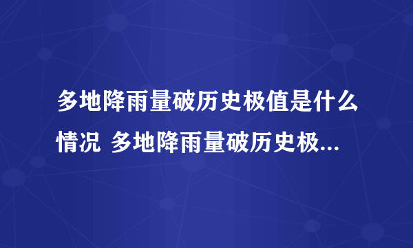 多地降雨量破历史极值是什么情况 多地降雨量破历史极值是怎么回事